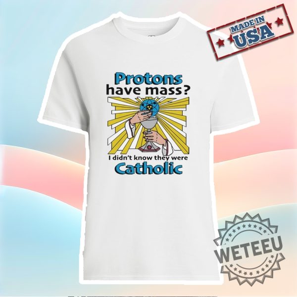 Protons Have Mass I Didnt Know They Were Catholic Shirt