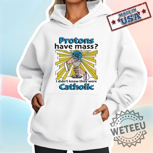 Protons Have Mass I Didnt Know They Were Catholic Shirt