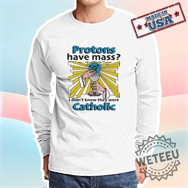 Protons Have Mass I Didnt Know They Were Catholic Shirt