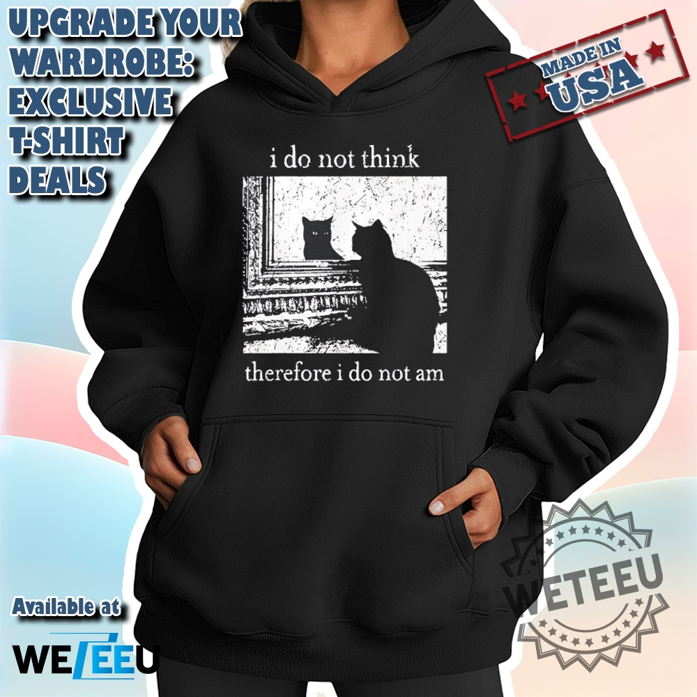 Funny Cat Meme T-Shirt – I Do Not Think, Therefore I Do Not Am 4 Funny Cat Meme T-Shirt – I Do Not Think, Therefore I Do Not Am