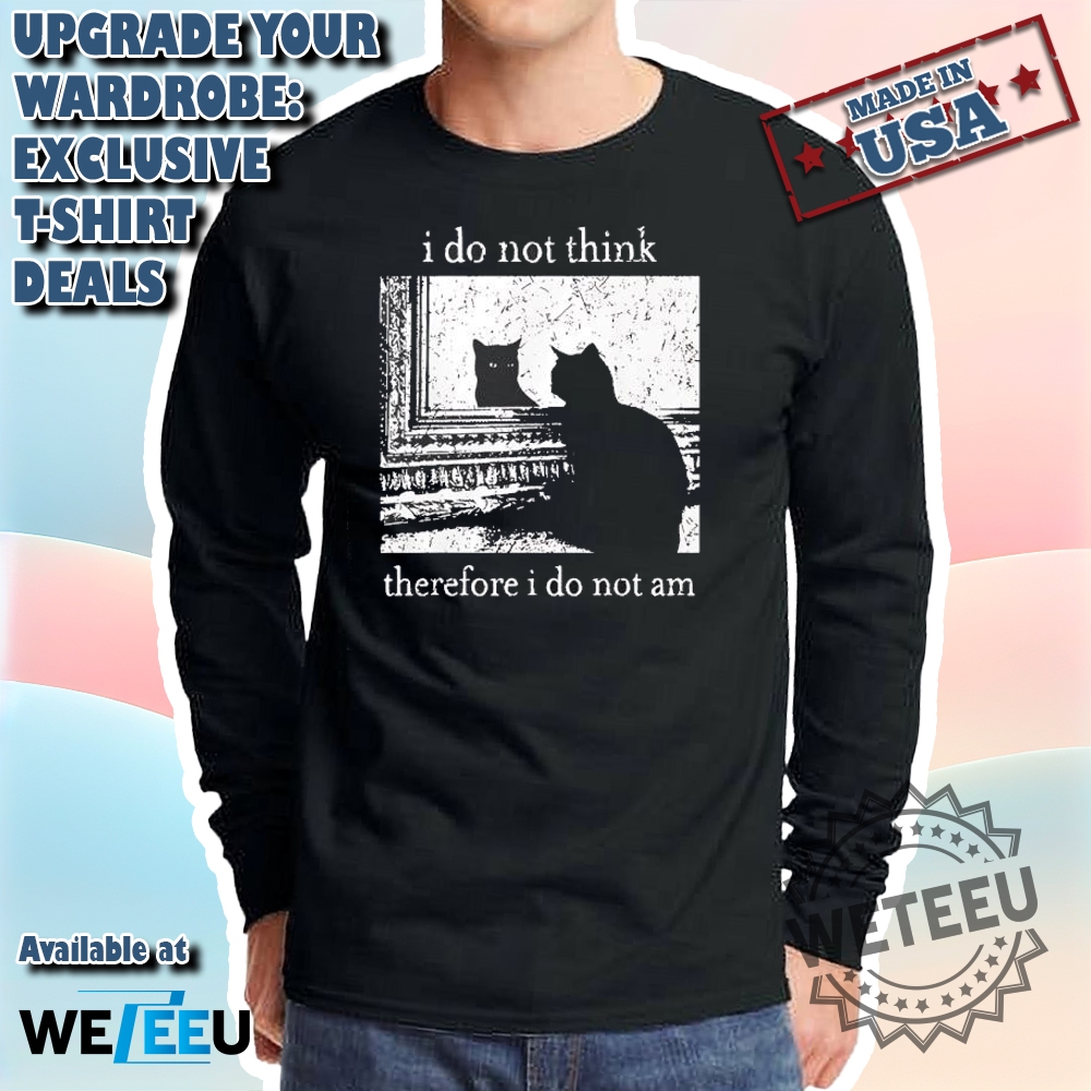 Funny Cat Meme T-Shirt – I Do Not Think, Therefore I Do Not Am 5 Funny Cat Meme T-Shirt – I Do Not Think, Therefore I Do Not Am