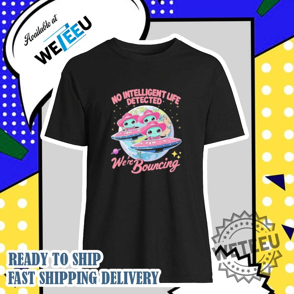 Ufo No Intelligent Life Detected Were Bouncing Tshirts