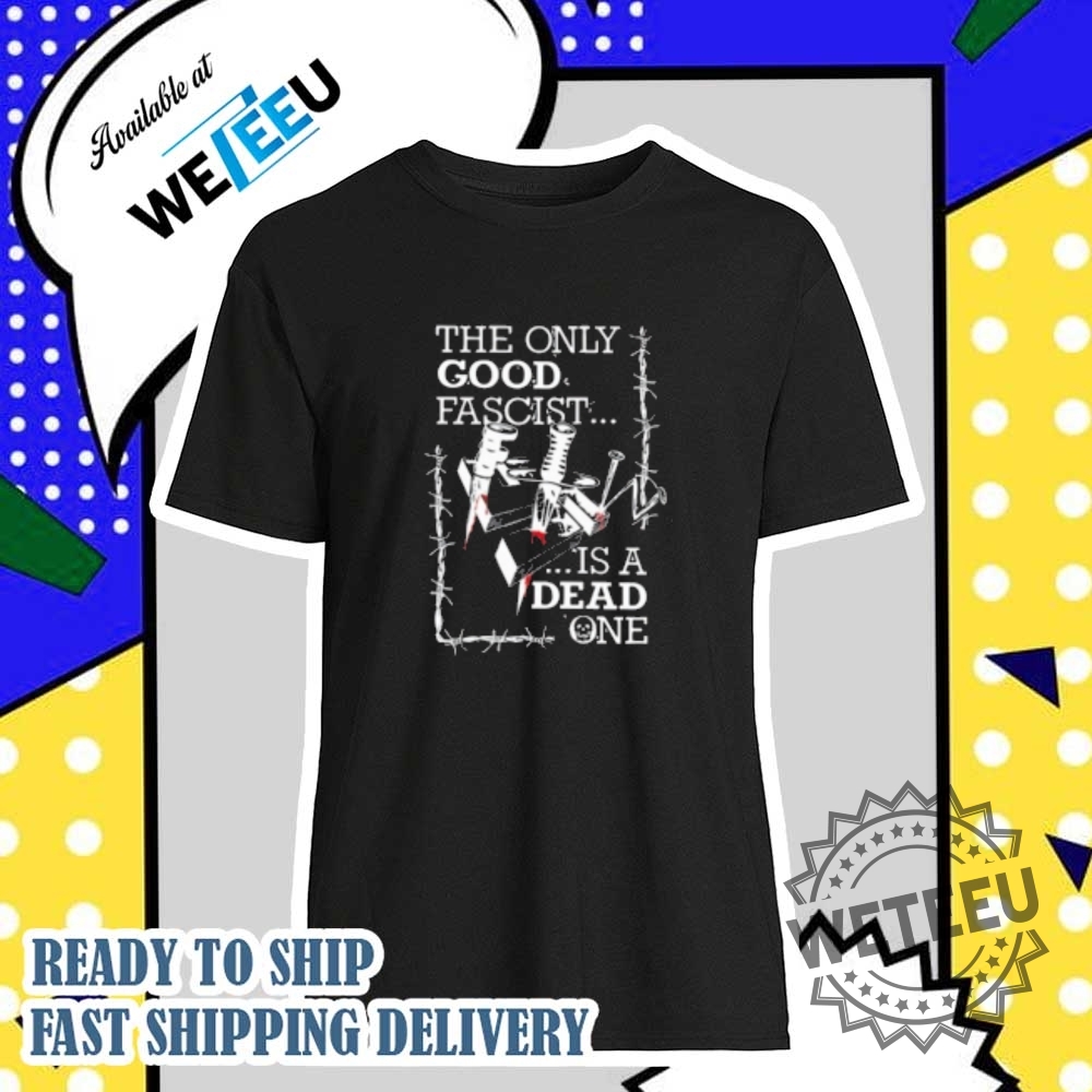 Freak The World The Only Good Fascist Is A Dead One 161 Shirt  Political Statement Shirt
