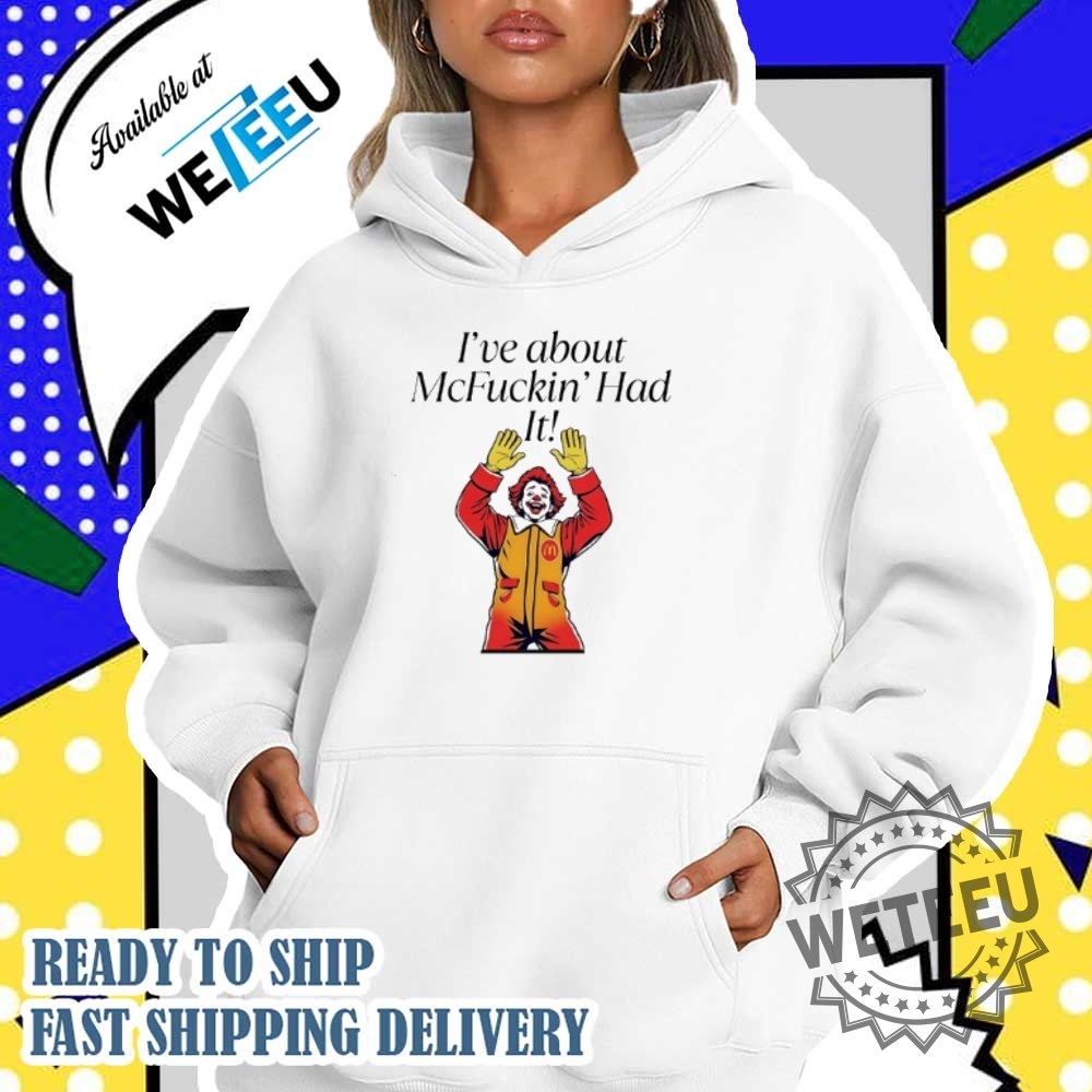 Mcdonald Clown Ive About Mcfuckin Had It Shirt Funny Fast Food Shirt 5 McDonald Clown I’ve About McFuckin’ Had It Shirt – Funny Fast Food Shirt