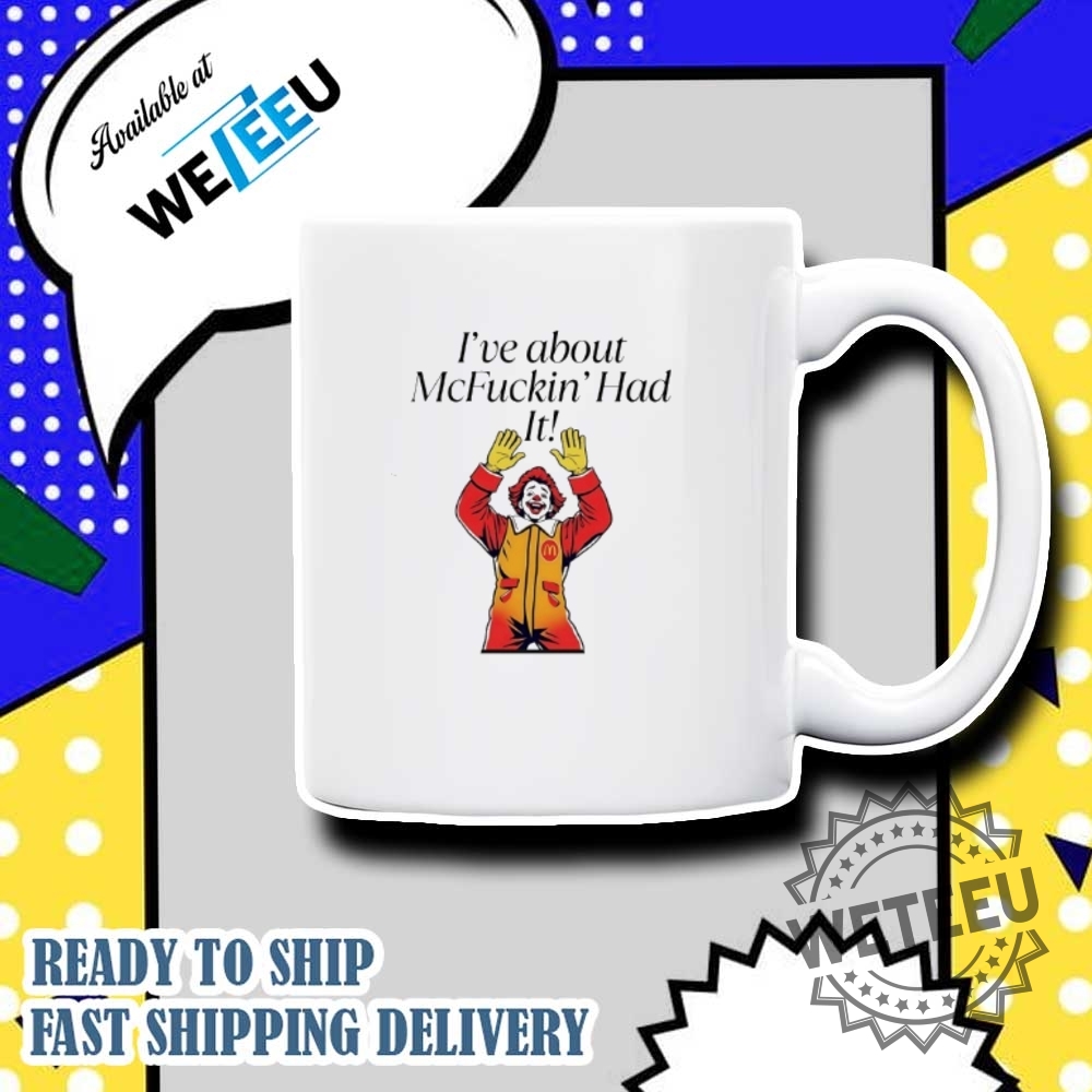 Mcdonald Clown Ive About Mcfuckin Had It Shirt Funny Fast Food Shirt 7 McDonald Clown I’ve About McFuckin’ Had It Shirt – Funny Fast Food Shirt