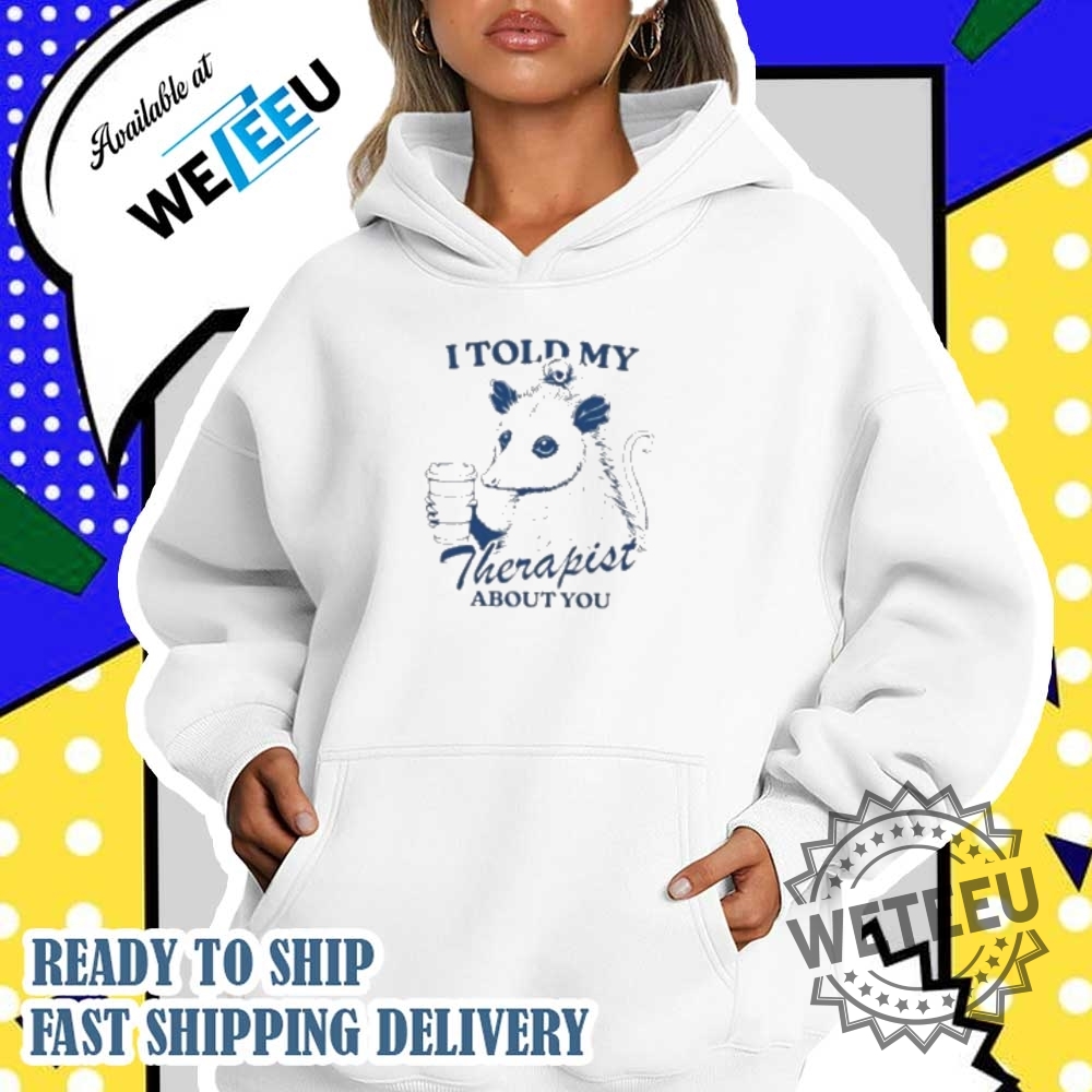 Possum I Told My Therapist About You Mental Health Matters Shirt 4 Possum I Told My Therapist About You Mental Health Matters Shirt