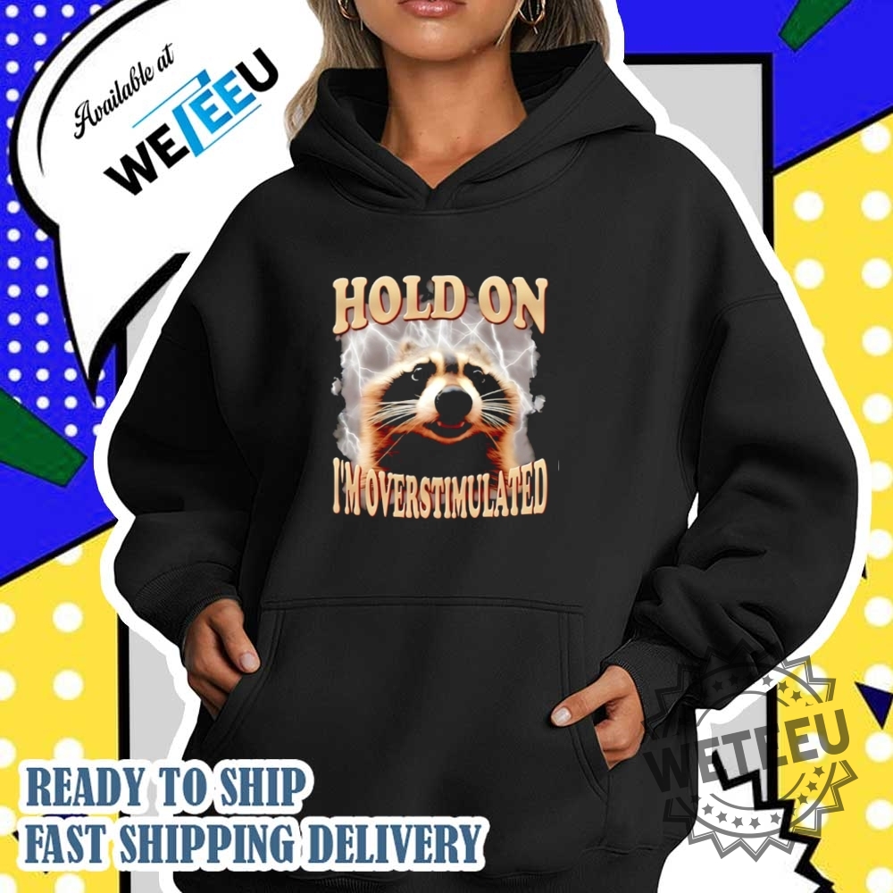 Raccoon Hold On Im Overstimulated Shirt 4 Raccoon hold on I’m overstimulated shirt