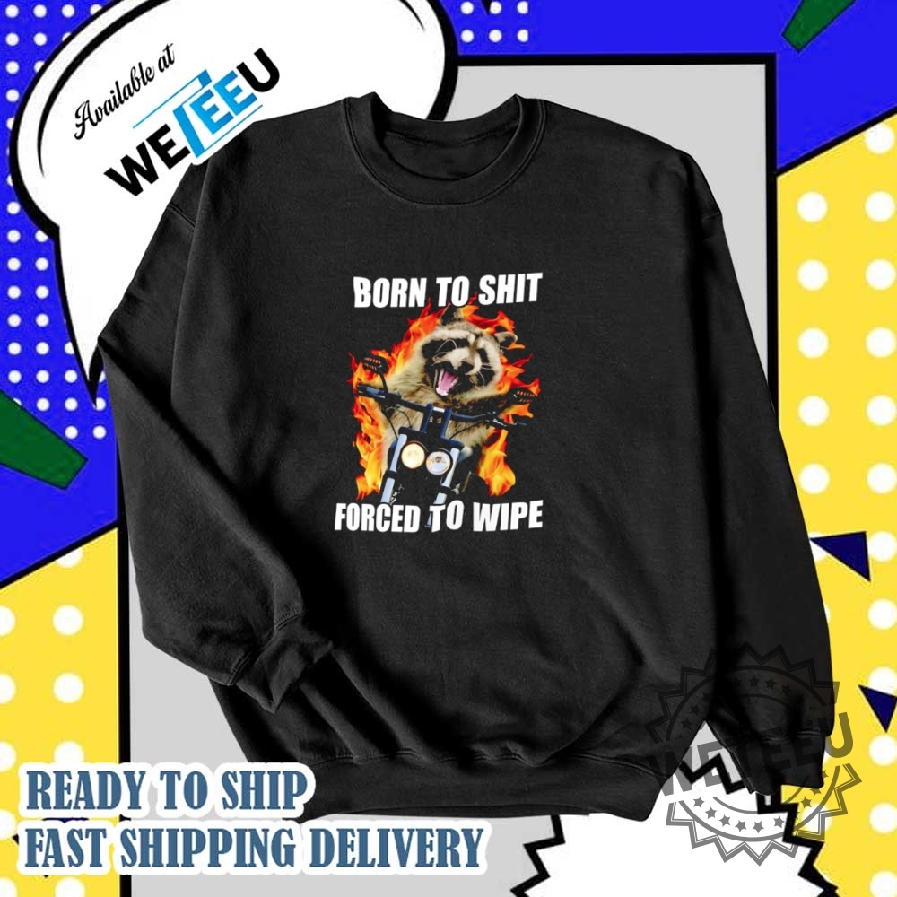 Raccoon Born To Shit Forced To Wipe Shirt 5 Raccoon born to shit forced to wipe shirt