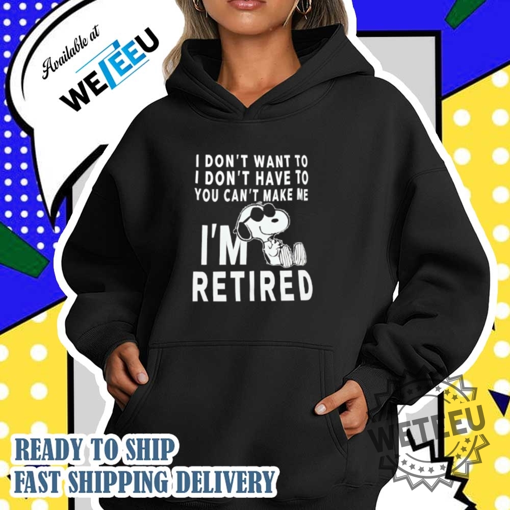 Snoopy I Dont Want To I Dont Have To You Cant Make Me Im Retired Tshirts 4 Snoopy I don’t want to I don’t have to you can’t make me I’m retired T-shirts