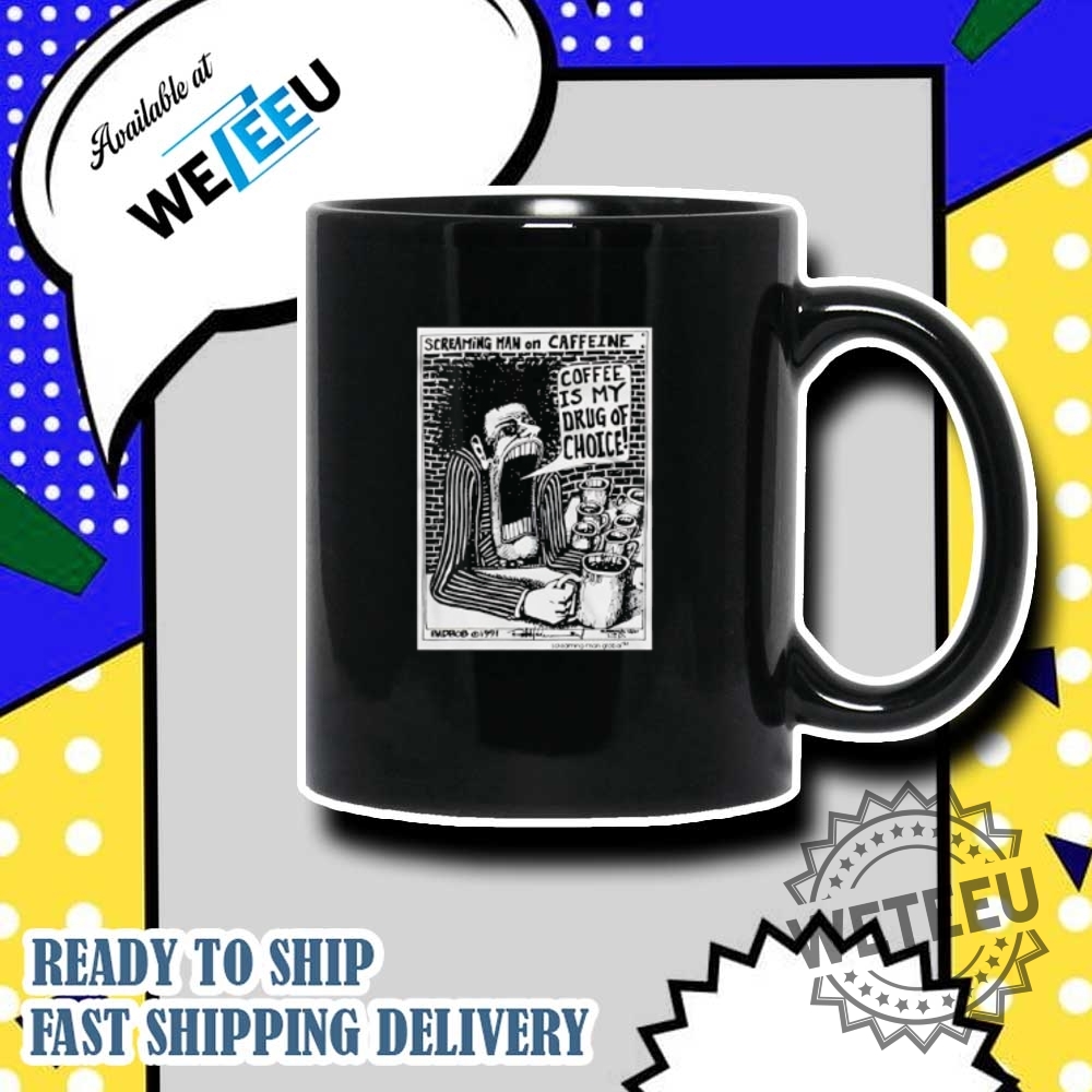 Screaming Man On Caffeine Coffee Is My Drug Of Choice Tshirts 7 Screaming man on caffeine coffee is my drug of choice T-shirts