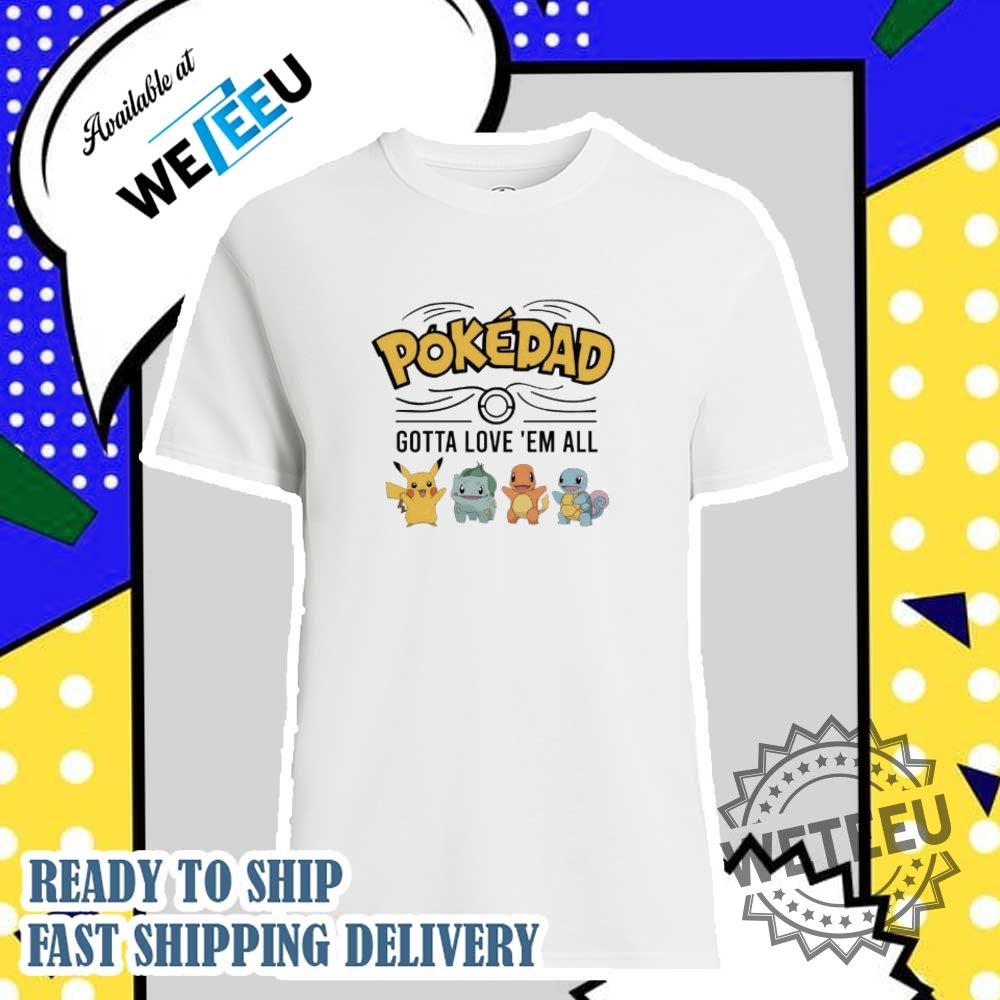 Pokedad Gotta Love Em All Pokemon Characters Shirt