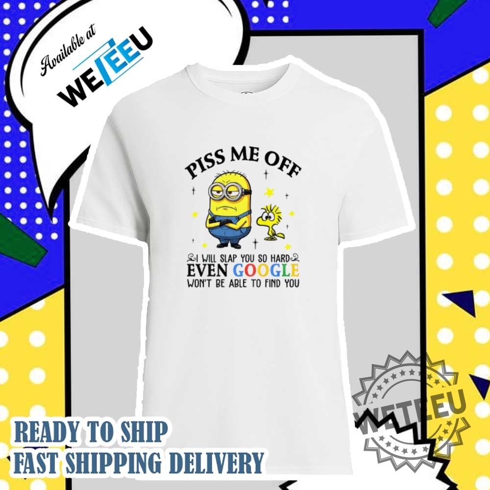 Minion And Woodstock Piss Me Off I Will Slap You So Hard Even Google Shirt