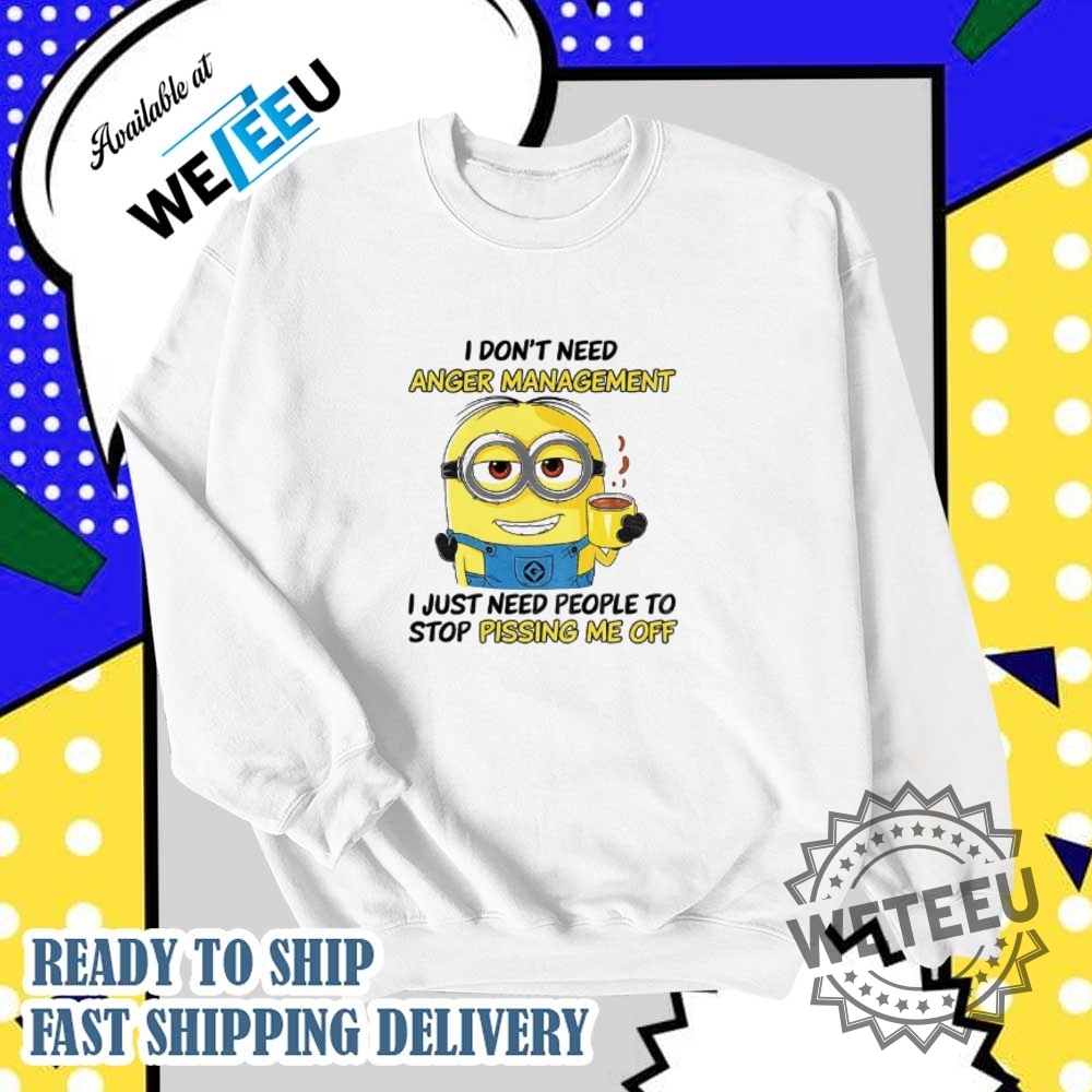 Minion I Dont Need Anger Management I Just Need People To Stop Shirt 5 Minion I don’t need anger management I just need people to stop shirt