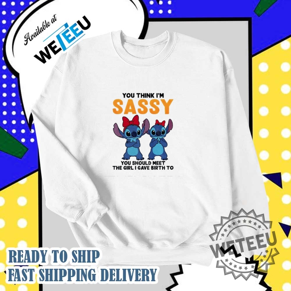 Stitch You Think Im Sassy You Should Meet The Girl I Gave Birth To Shirt 6 Stitch you think I’m sassy you should meet the girl I gave birth to shirt
