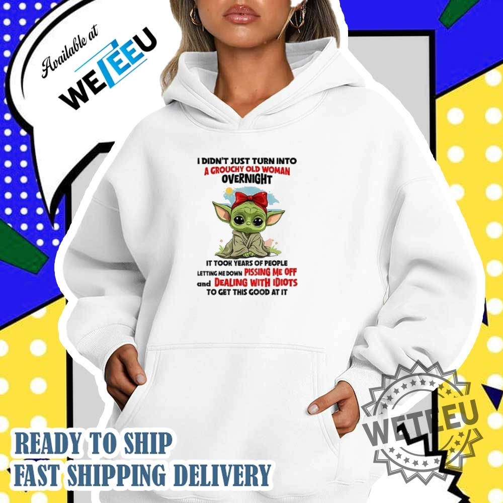 Baby Yoda I Didnt Just Turn Into A Grouchy Old Woman Overnight It Took Years Of People Shirt 4 Baby Yoda I didn’t just turn into a grouchy old woman overnight it took years of people shirt
