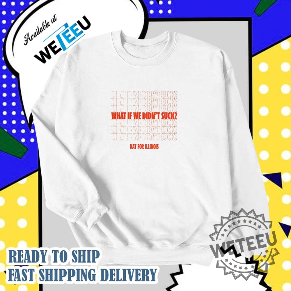 Kat For Illinois What If We Didnt Suck Shirt 5 Kat for illinois what if we didn’t suck shirt