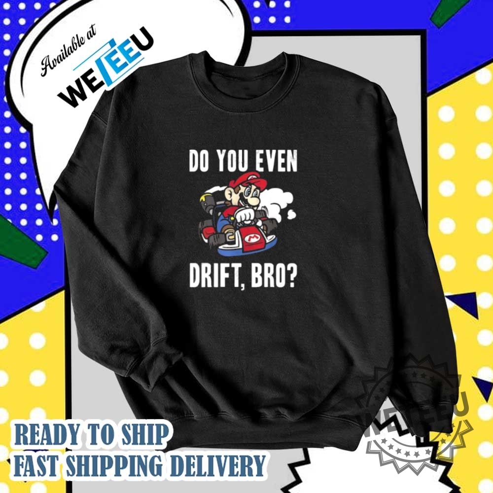 Mario Kart Do You Even Drift Bro Shirt 6 Mario Kart Do You Even Drift Bro Shirt