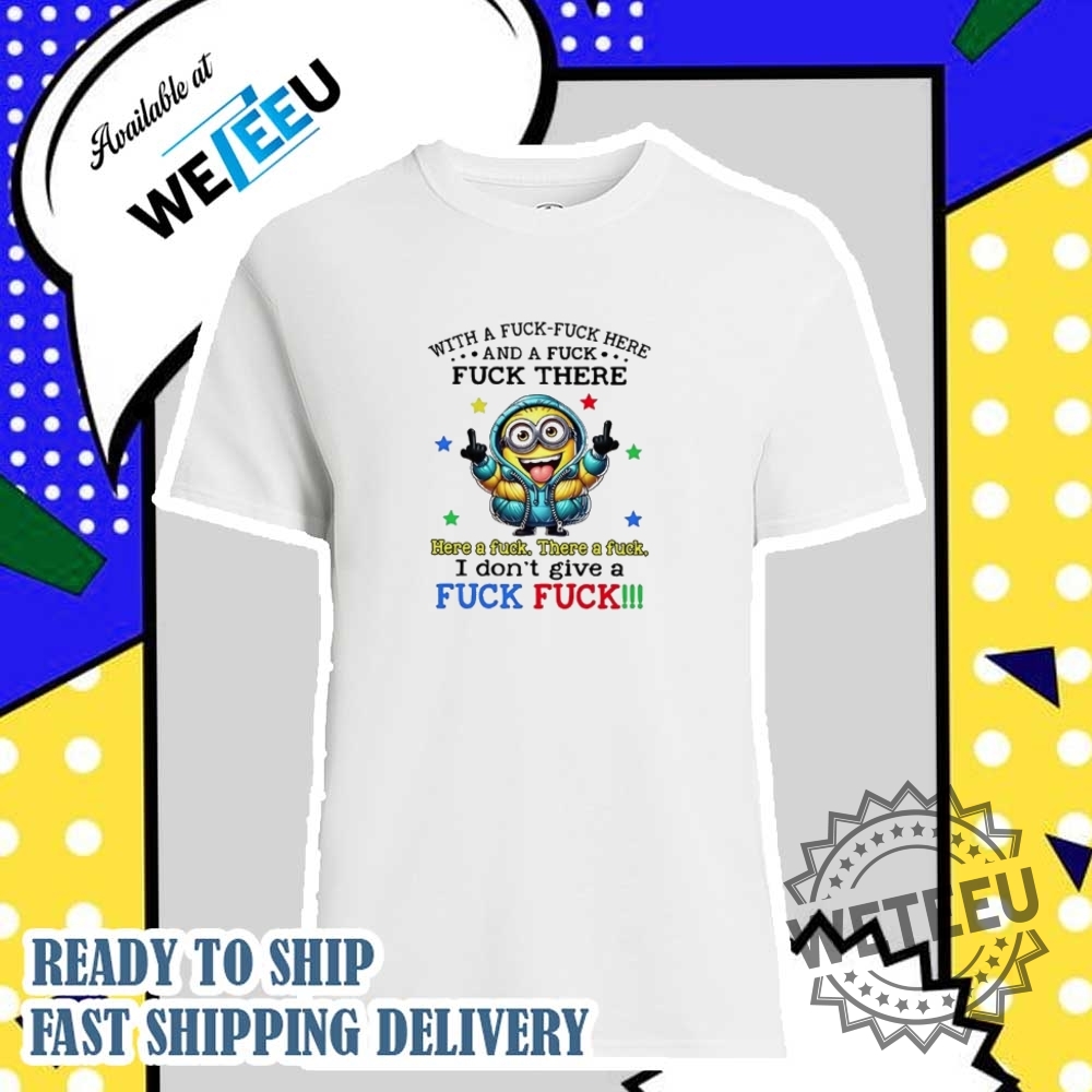 "Top Trending Graphic Tees: Celebrate Empathy, Pride, and Patriotism" 41 Minion With A Fuck Fuck Here And There I Dont Give A Fuck Shirt