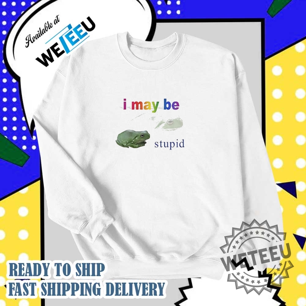 Frog I May Be Stupid Shirt 5 Frog I may be stupid shirt