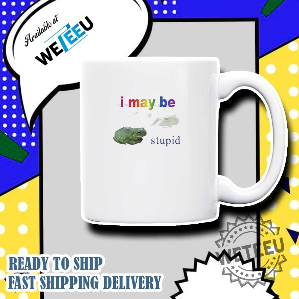 Frog I May Be Stupid Shirt 6 Frog I may be stupid shirt