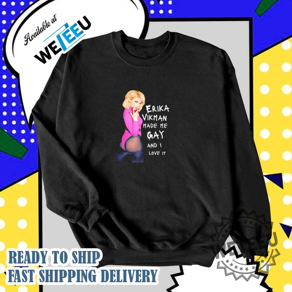 Erika Vikman Made Me Gay And I Love It Shirt 6 Erika Vikman made me gay and I love it shirt