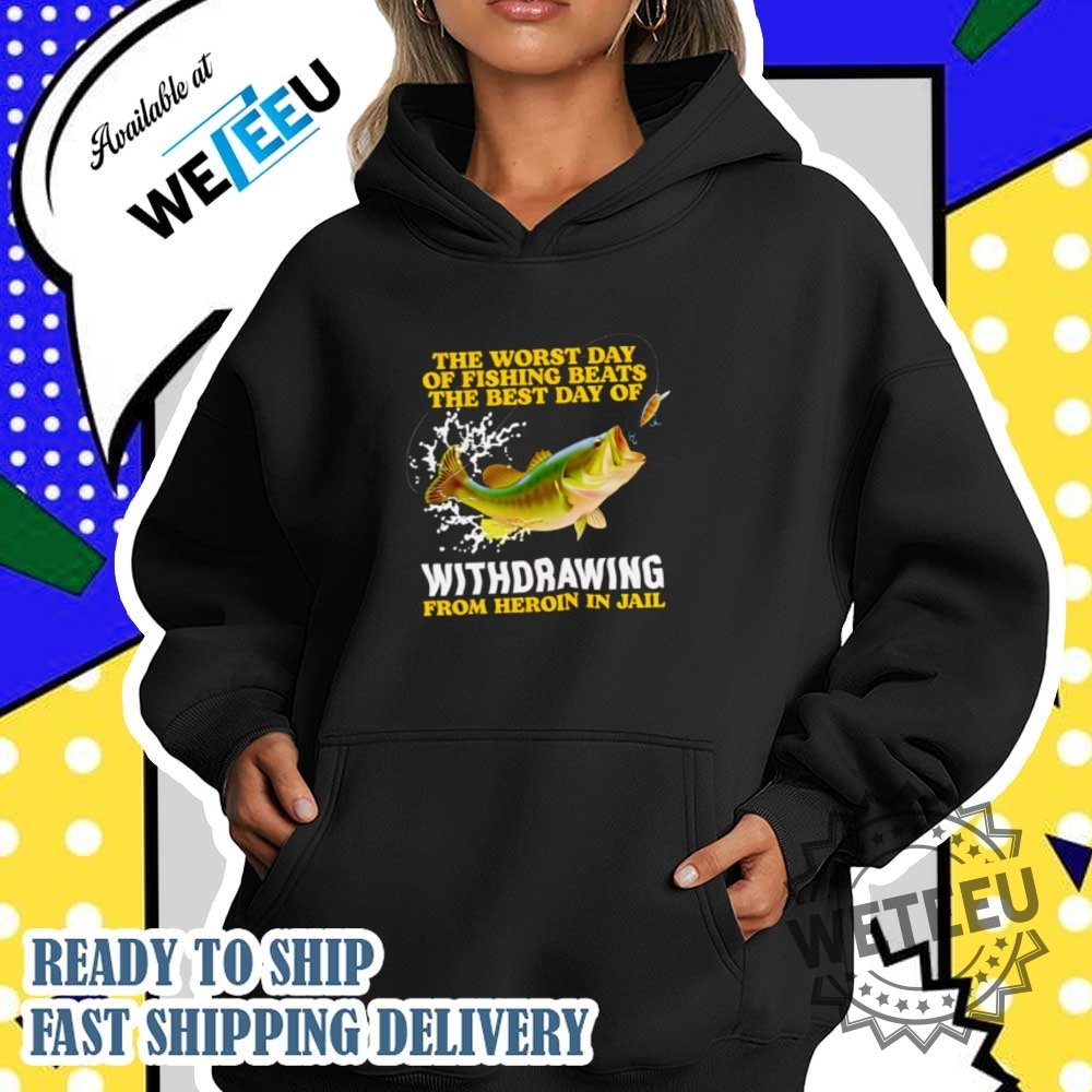 The Worst Day Of Fishing Beats The Best Day Of Withdrawing From Heroin In Jail Shirt 5 The worst day of fishing beats the best day of withdrawing from heroin in jail shirt