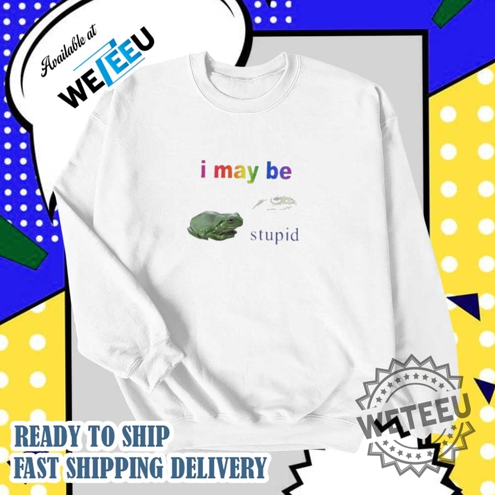 I May Be Stupid Frog Shirt 6 I may be stupid frog shirt