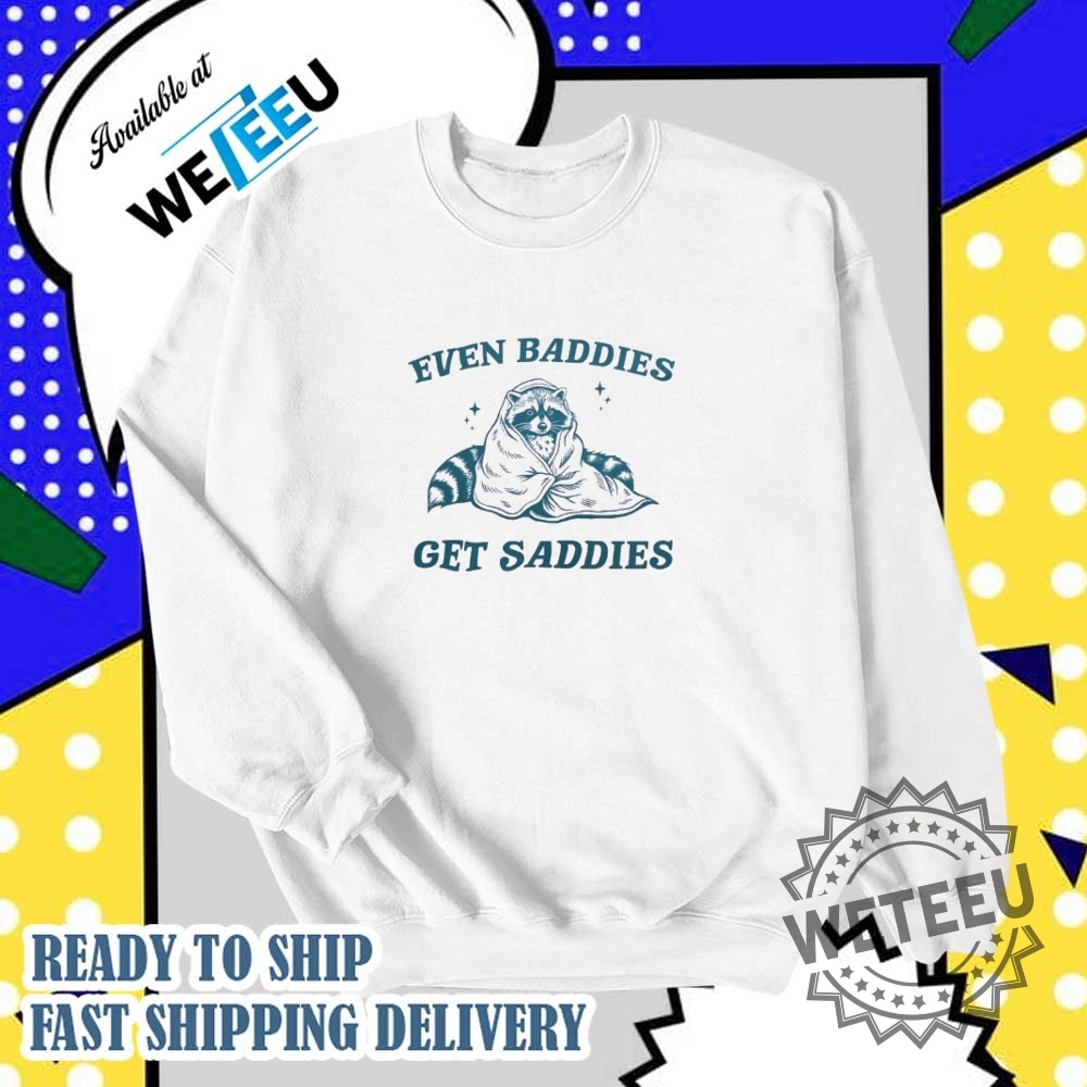 Raccoon Even Baddies Get Saddies 2025 Shirt 6 Raccoon even baddies get saddies 2025 shirt