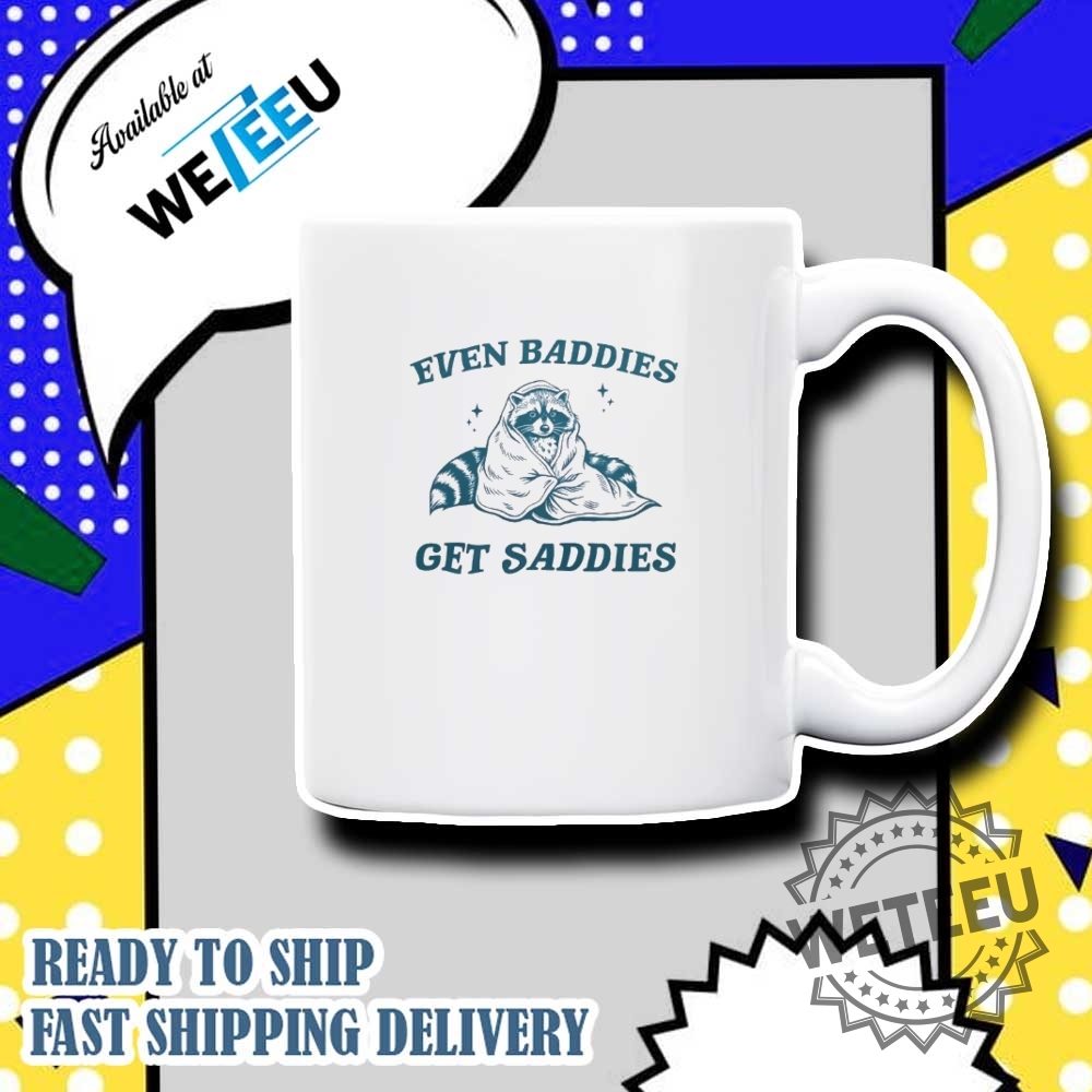 Raccoon Even Baddies Get Saddies 2025 Shirt 7 Raccoon even baddies get saddies 2025 shirt