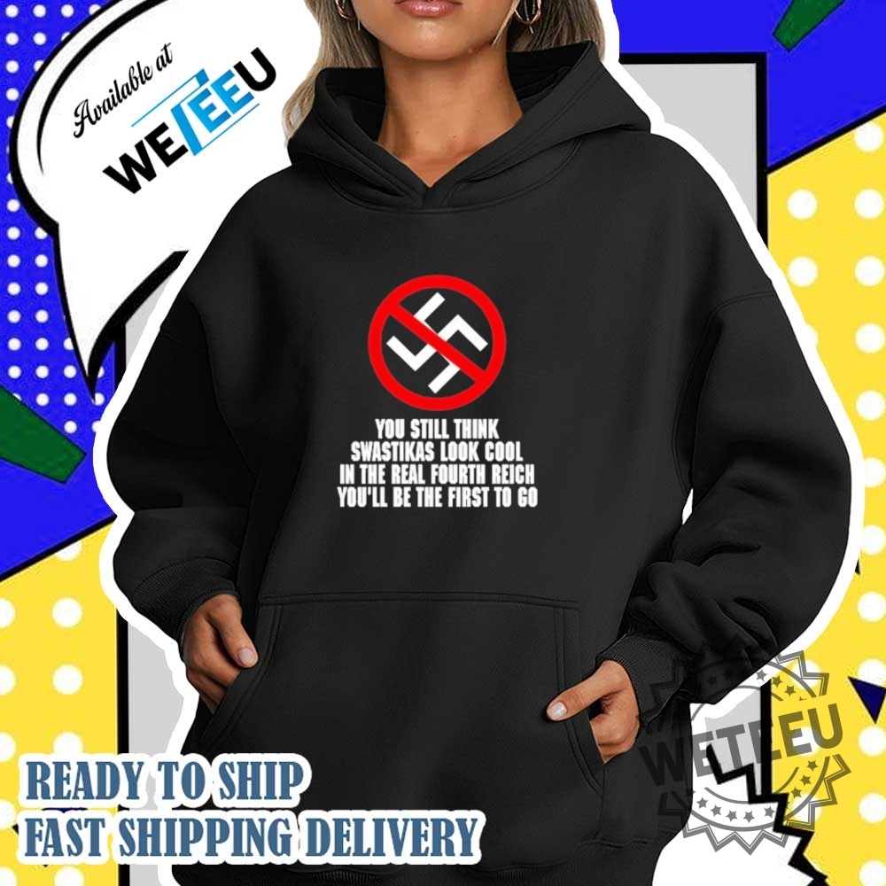 You Still Think Swastikas Look Cool In The Real Fourth Reich Youll Be The First To Co Shirt 5 You Still Think Swastikas Look Cool In The Real Fourth Reich You’ll Be The First To Co Shirt
