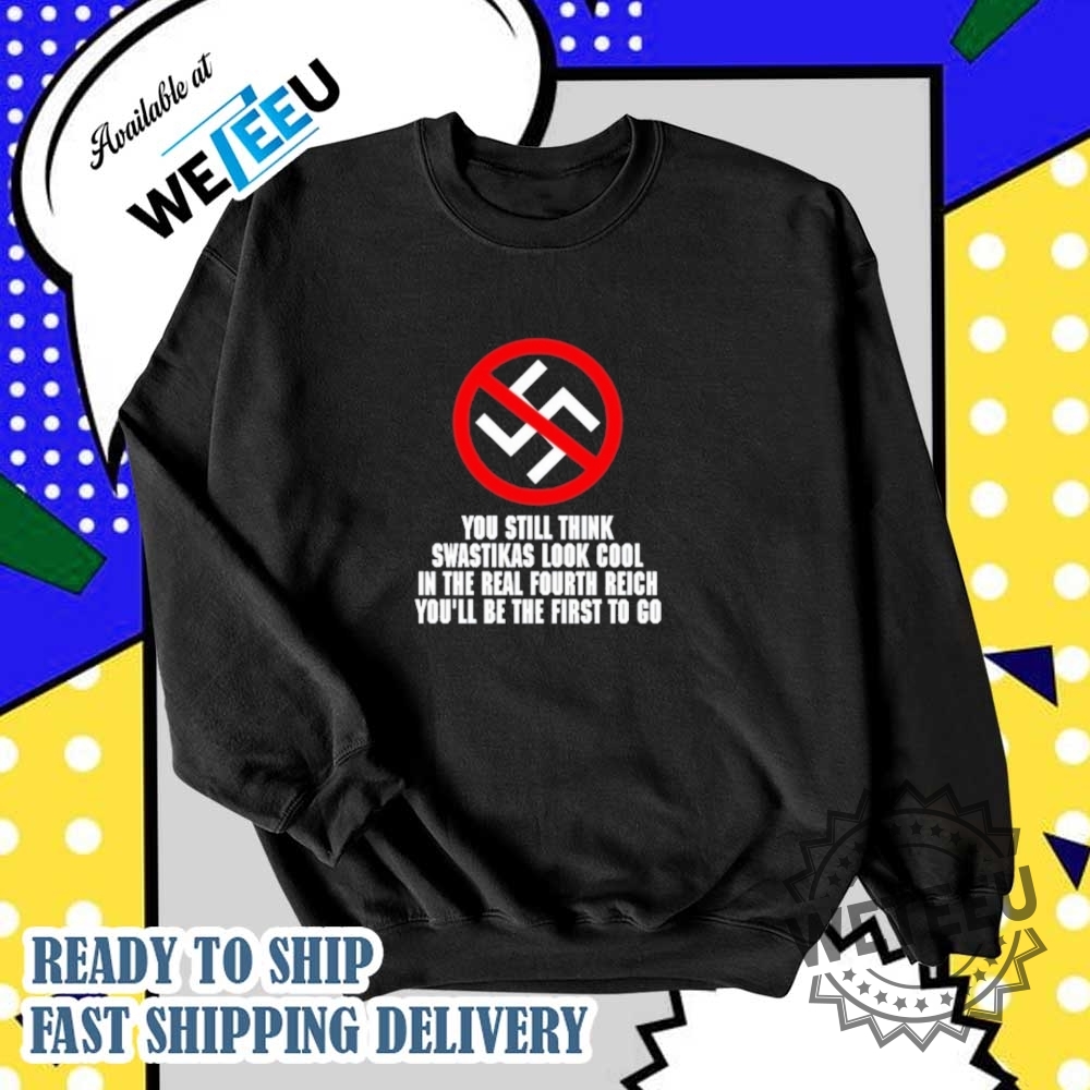 You Still Think Swastikas Look Cool In The Real Fourth Reich Youll Be The First To Co Shirt 6 You Still Think Swastikas Look Cool In The Real Fourth Reich You’ll Be The First To Co Shirt
