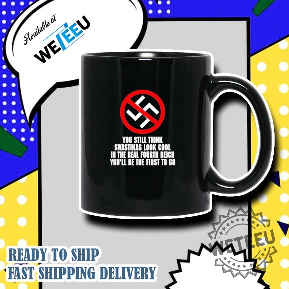 You Still Think Swastikas Look Cool In The Real Fourth Reich Youll Be The First To Co Shirt 7 You Still Think Swastikas Look Cool In The Real Fourth Reich You’ll Be The First To Co Shirt