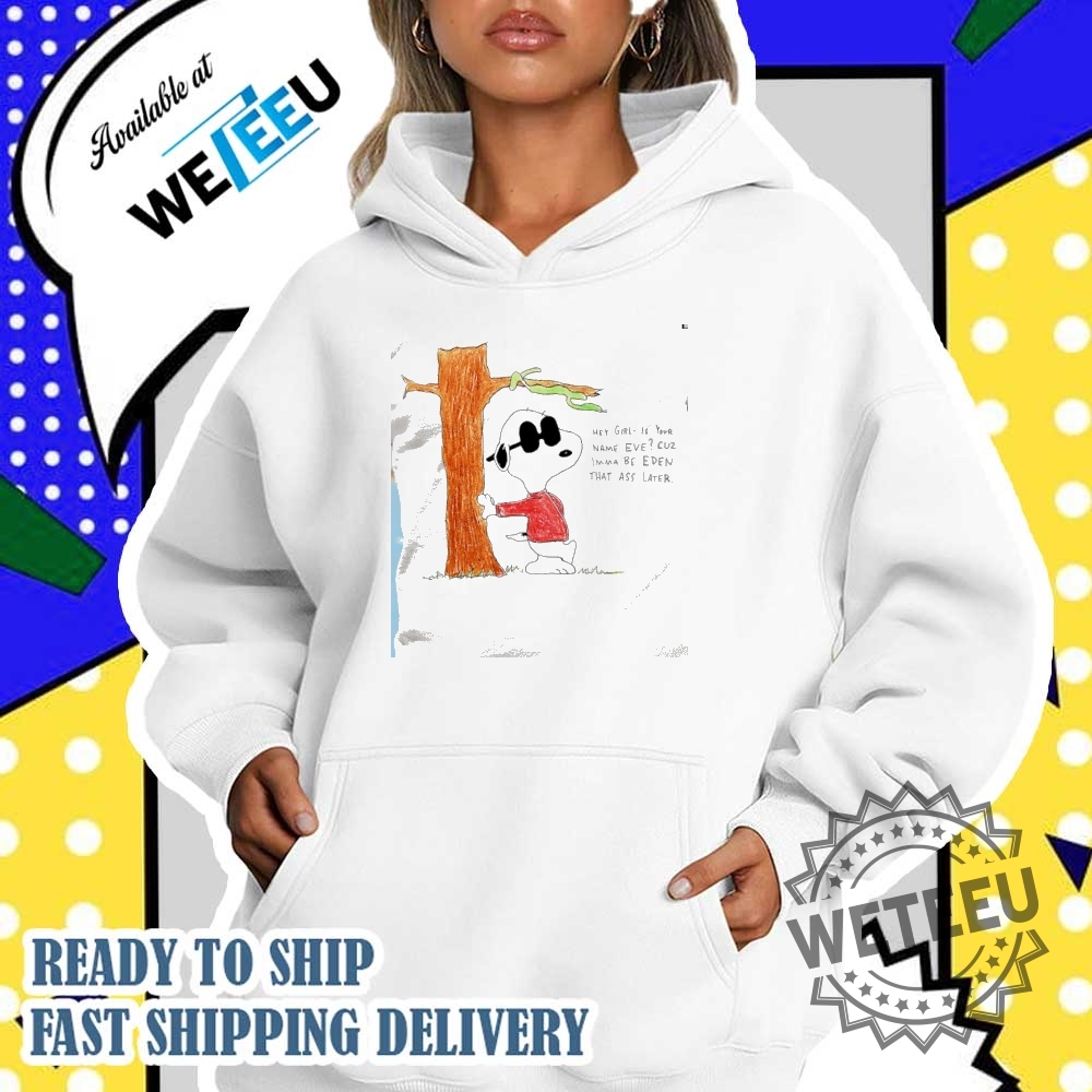 Snoopy Hey Girl Is Your Name Eve Cuz Imma Be Eden That Ass Later Shirt 5 Snoopy hey girl is your name Eve cuz imma be Eden that ass later shirt