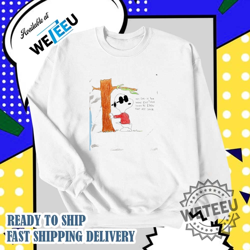 Snoopy Hey Girl Is Your Name Eve Cuz Imma Be Eden That Ass Later Shirt 6 Snoopy hey girl is your name Eve cuz imma be Eden that ass later shirt