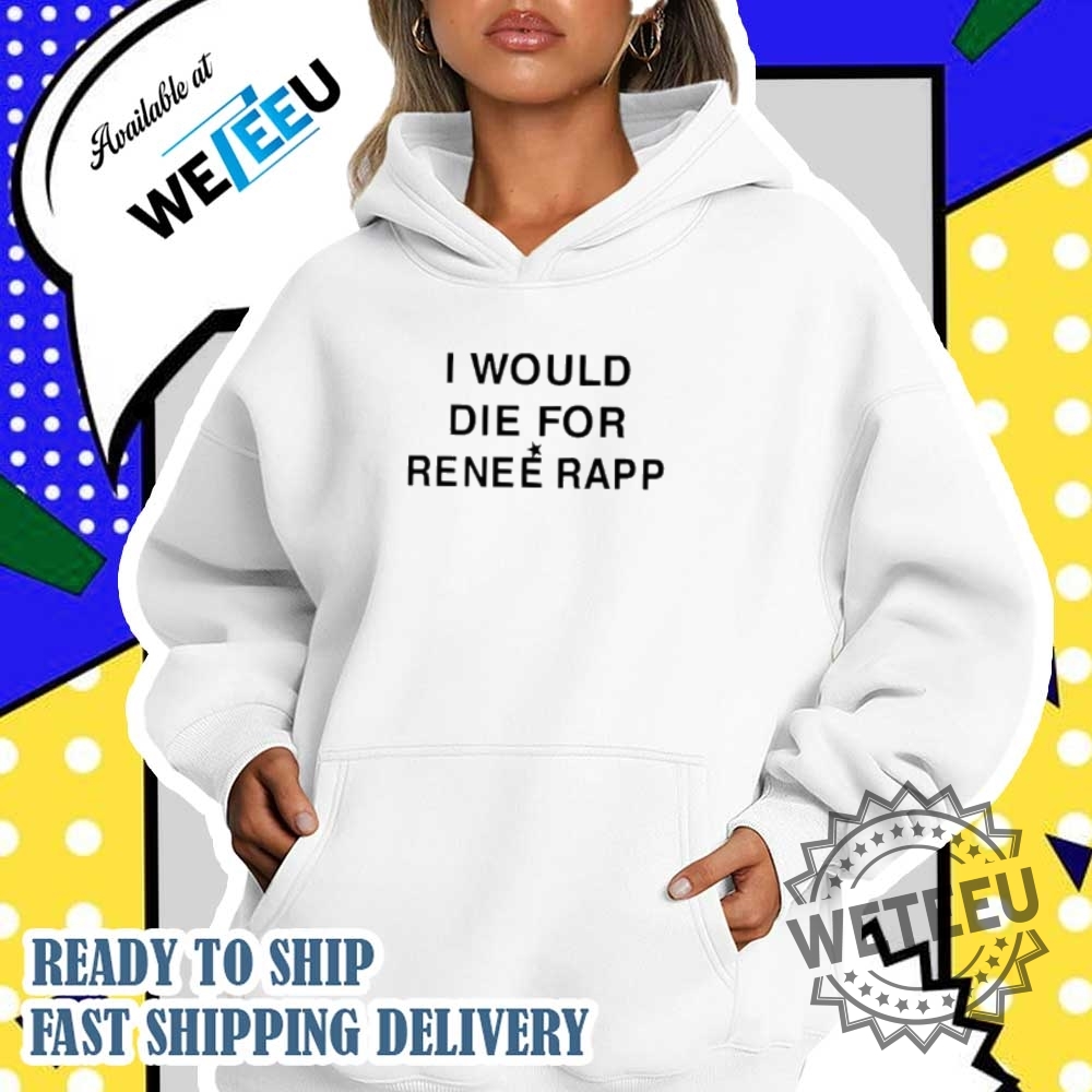 I Would Die For Renee Rapp Shirt 5 I would die for renee rapp shirt