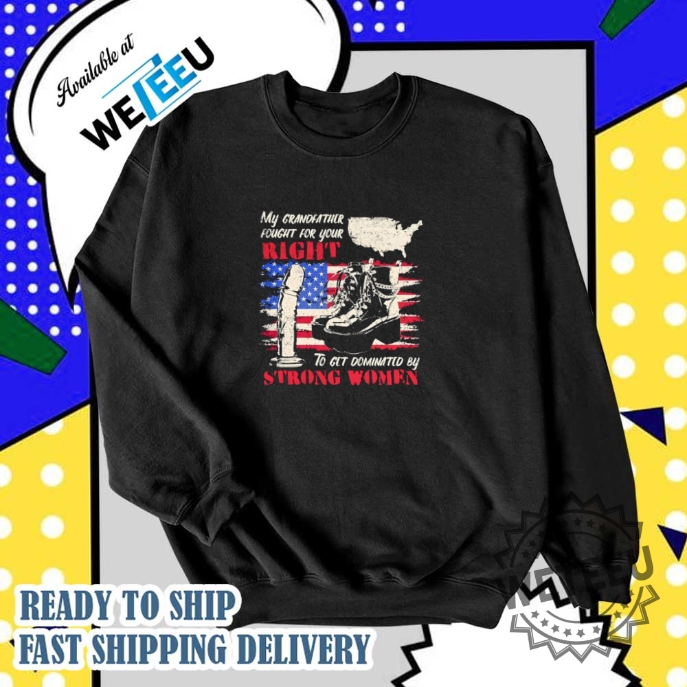 My Grandfather Fought For Your Right To Get Dominated By Strong Women Shirt 6 My grandfather fought for your right to get dominated by strong women shirt