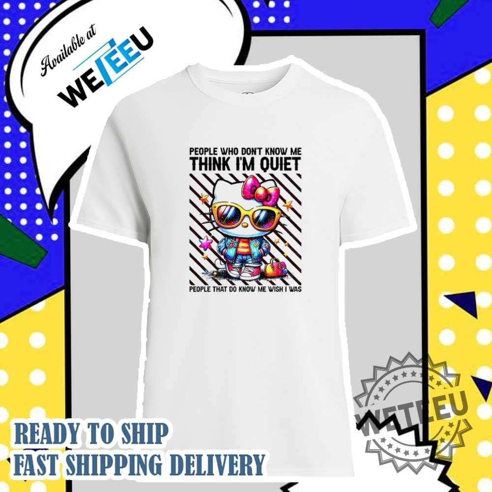 Hello-Kitty-People-Who-Dont-Know-Me-Think-Im-Quiet-People-That-Do-Know-Me-Wish-I-Was-Shirt-weteeu_1