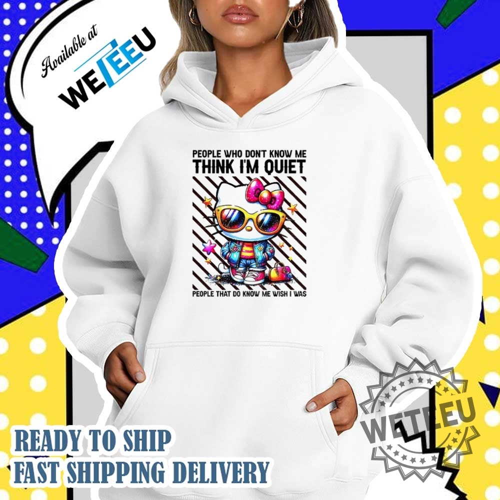 Hello Kitty People Who Dont Know Me Think Im Quiet People That Do Know Me Wish I Was Shirt 5 Hello Kitty people who don’t know me think I’m quiet people that do know me wish I was shirt