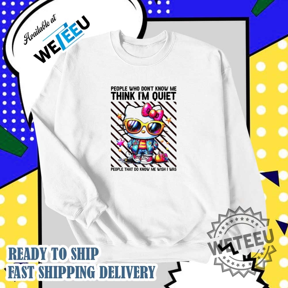Hello Kitty People Who Dont Know Me Think Im Quiet People That Do Know Me Wish I Was Shirt 6 Hello Kitty people who don’t know me think I’m quiet people that do know me wish I was shirt