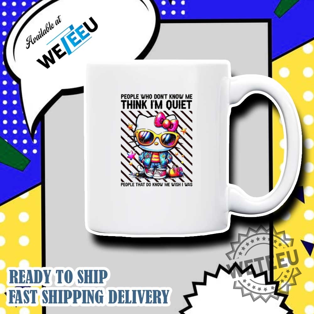 Hello Kitty People Who Dont Know Me Think Im Quiet People That Do Know Me Wish I Was Shirt 7 Hello Kitty people who don’t know me think I’m quiet people that do know me wish I was shirt