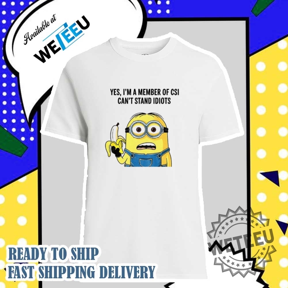 Minion Holding Banana Yes Im A Member Of Csi Cant Stand Idiots Shirt