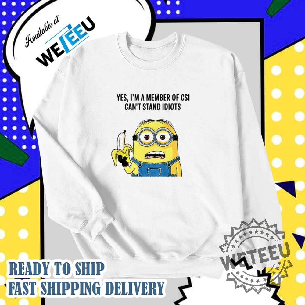 Minion Holding Banana Yes Im A Member Of Csi Cant Stand Idiots Shirt 6 Minion holding banana yes I’m a member of csi can’t stand idiots shirt