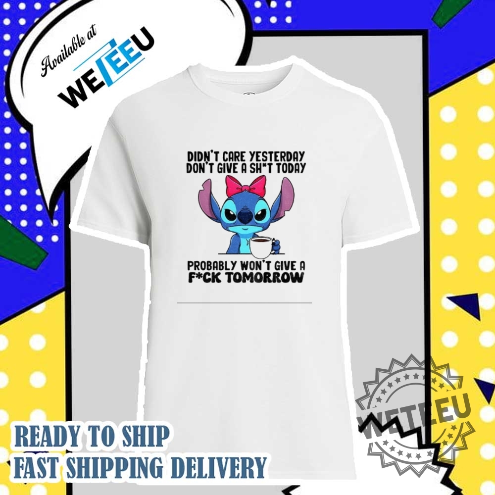 The-Stitch-Didnt-Care-Yesterday-Dont-Give-A-Shit-Today-Probably-Wont-Give-A-Fuck-Tomorrow-Shirt-weteeu_1