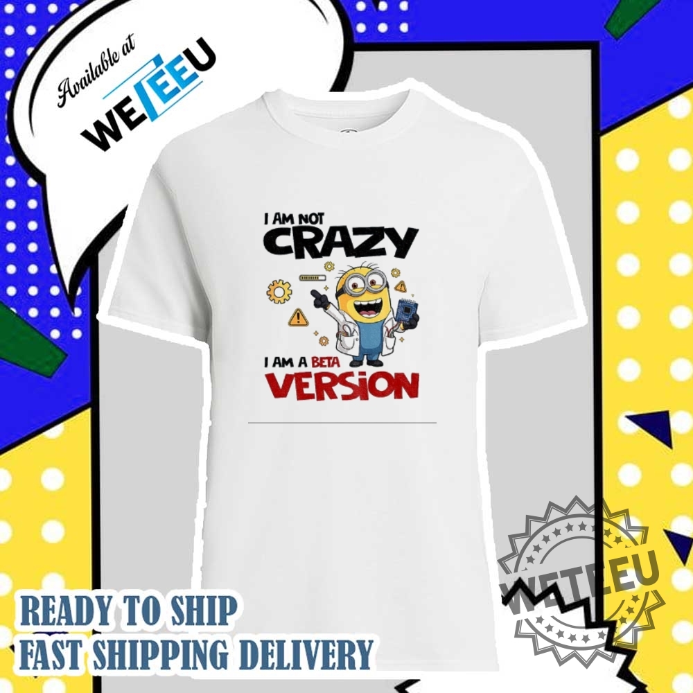 Minion I Am Not Crazy I Am A Beta Version Shirt