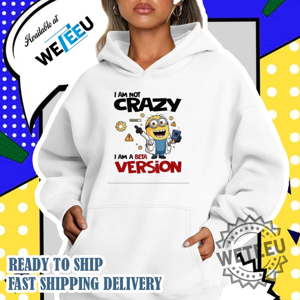 Minion I Am Not Crazy I Am A Beta Version Shirt 5 Minion I am not crazy I am a beta version shirt