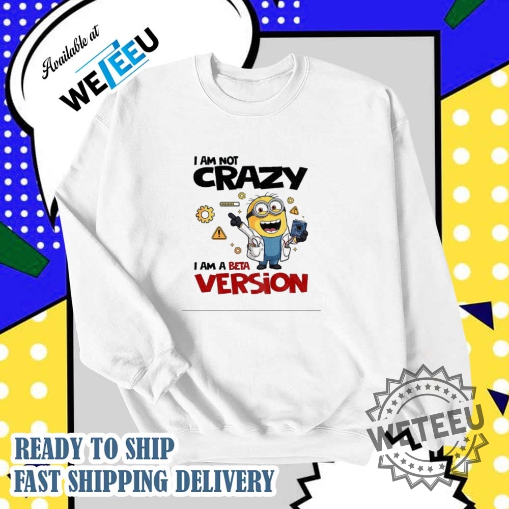 Minion I Am Not Crazy I Am A Beta Version Shirt 6 Minion I am not crazy I am a beta version shirt