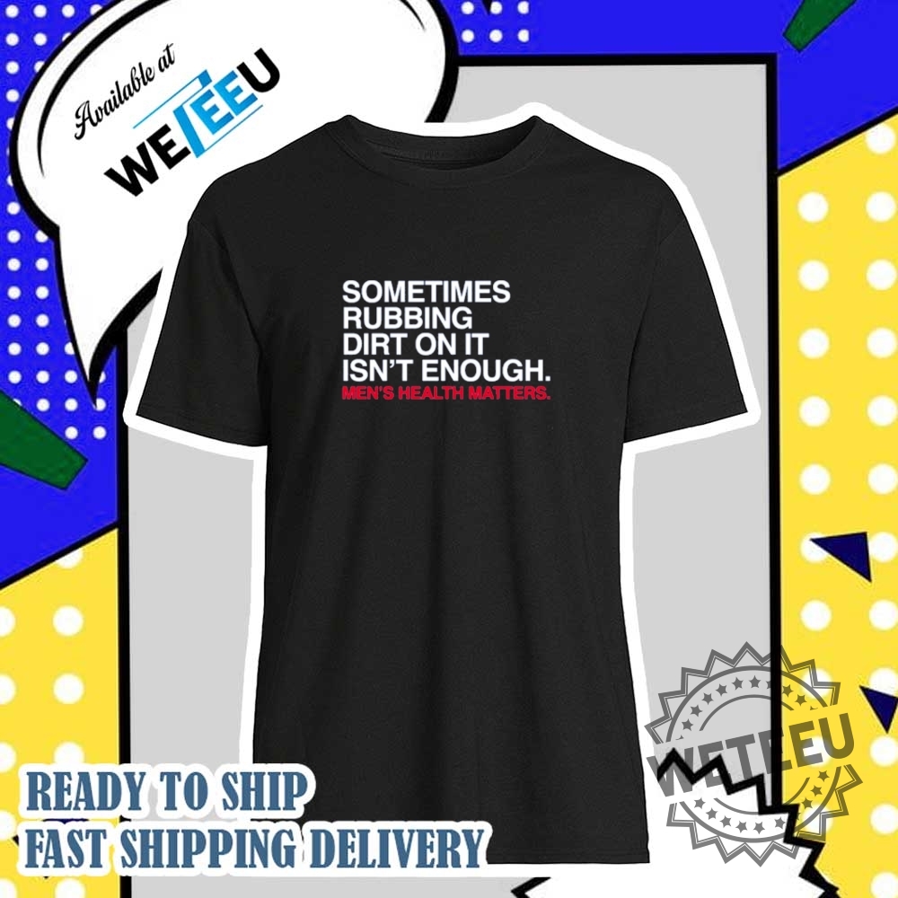 Sometimes Rubbing Dirt On It Isnt Enough Shirt