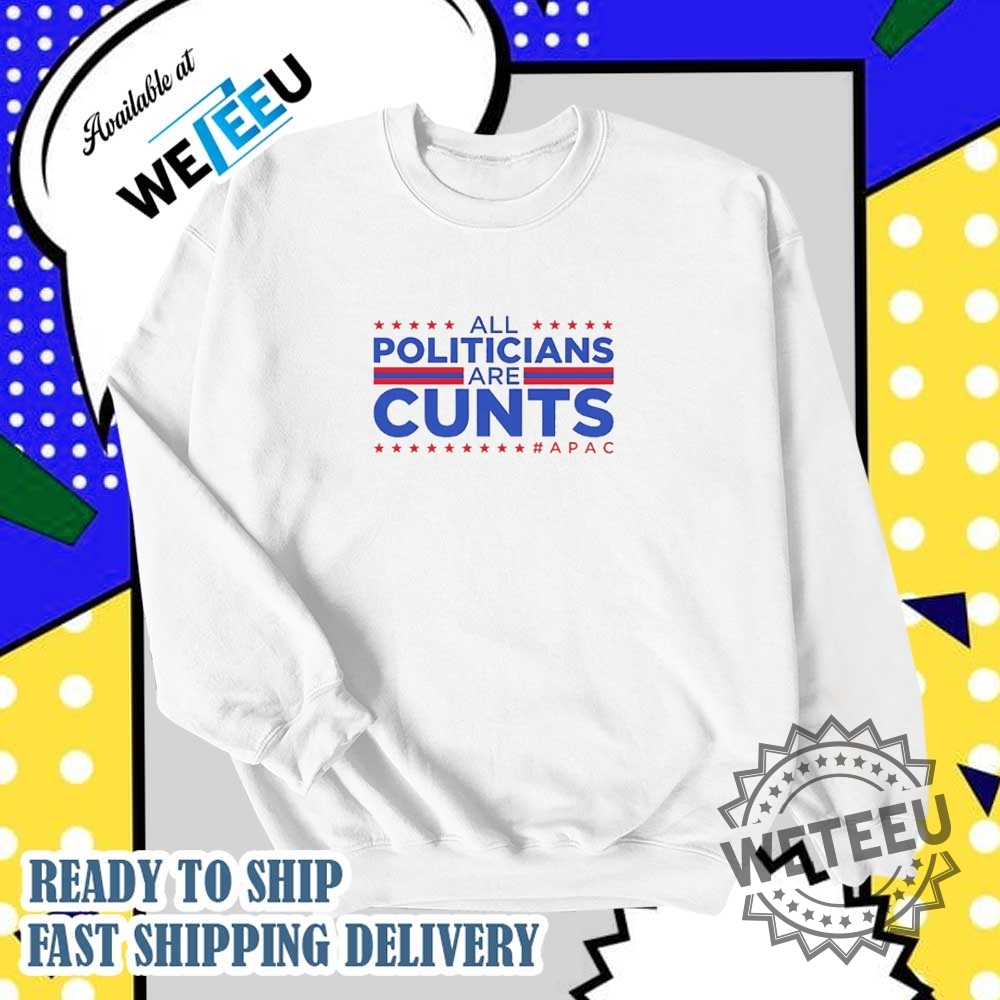All Politicians Are Cunts Apac Shirt 5 All politicians are cunts Apac shirt