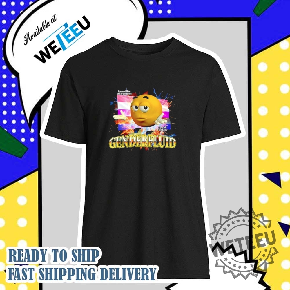 Im Not Like Other Genders I Am All Of Them Genderfluid Shirt