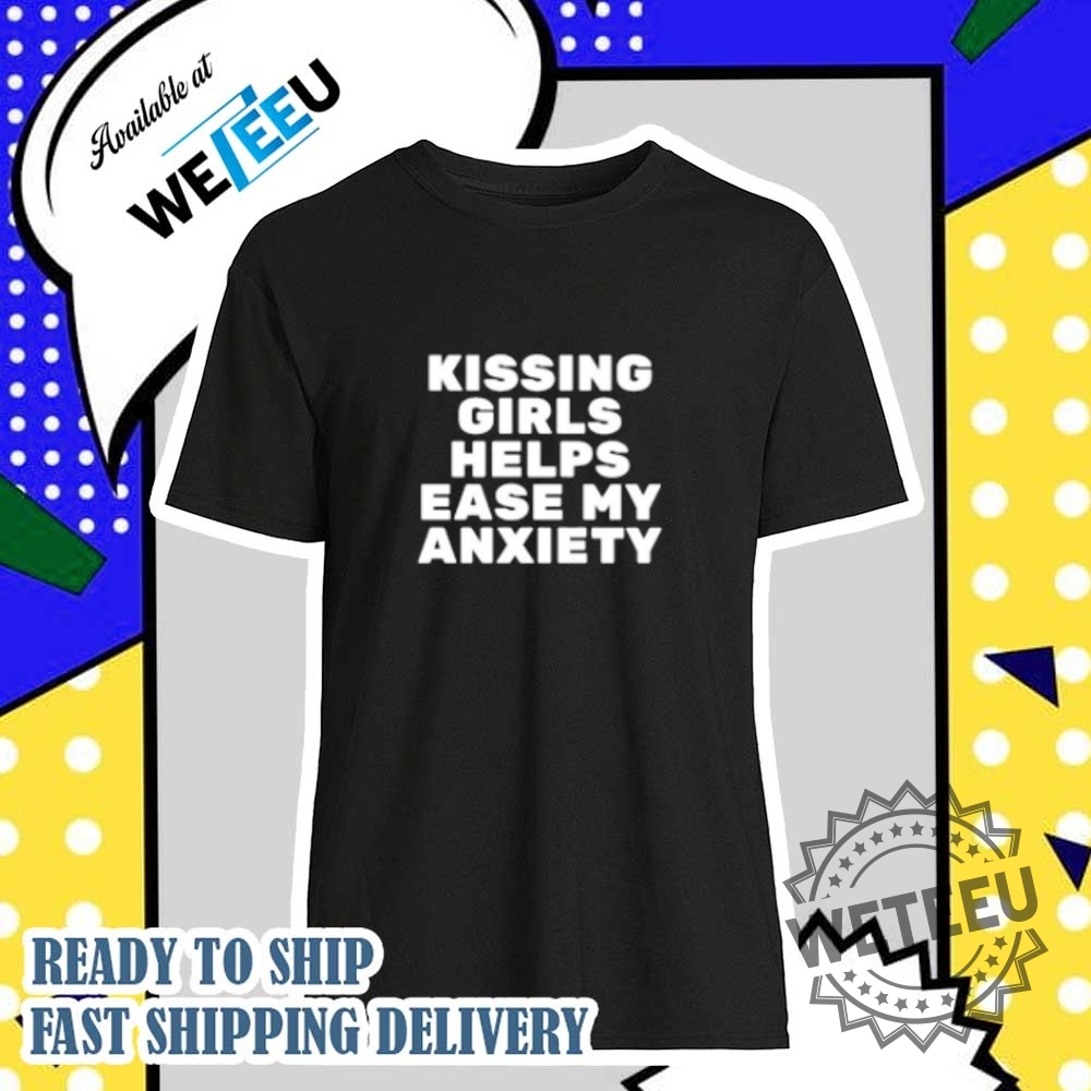 Kissing Girls Helps Ease My Anxiety Shirt